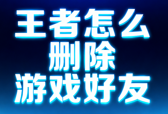 王者怎么删除游戏好友