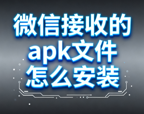 微信接收的apk文件怎么安装