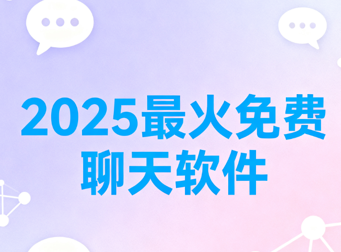 2025最火免费聊天软件