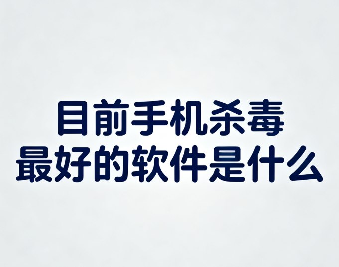 目前手机杀毒最好的软件是什么