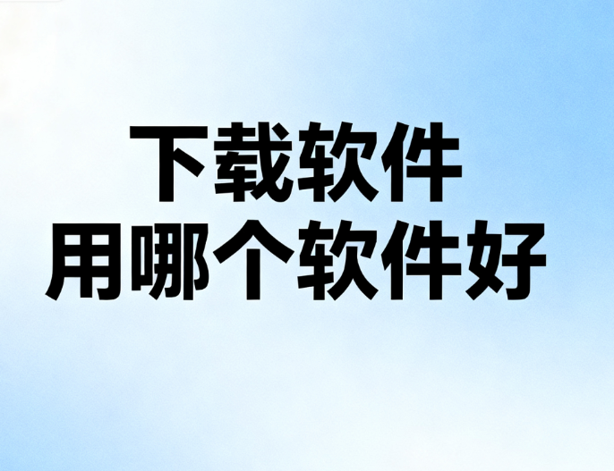 下载软件用哪个软件好