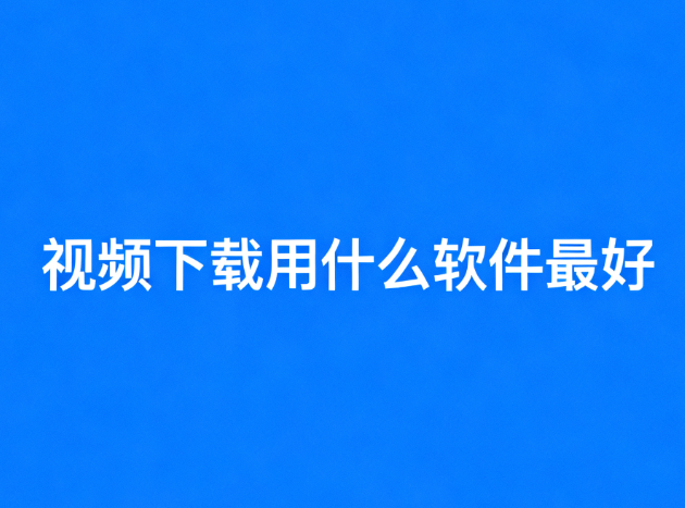 视频下载用什么软件最好