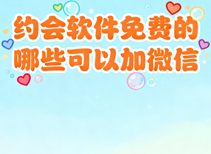 约会软件免费的有哪些可以加微信