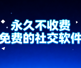 永久不收费免费的社交软件