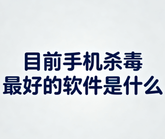目前手机杀毒最好的软件是什么