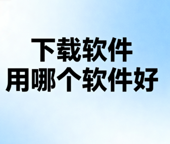 下载软件用哪个软件好
